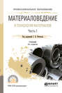 Материаловедение и технология материалов. В 2 ч. Часть 1 8-е изд., пер. и доп. Учебник для СПО