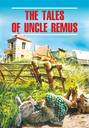 The Tales of Uncle Remus / Сказки дядюшки Римуса. Книга для чтения на английском языке