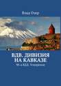 ВДВ. Дивизия на Кавказе. 98-я ВДД. Усмирение