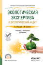 Экологическая экспертиза и экологический аудит 2-е изд., пер. и доп. Учебник и практикум для СПО