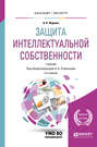 Защита интеллектуальной собственности 4-е изд., пер. и доп. Учебник для бакалавриата и магистратуры