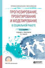 Прогнозирование, проектирование и моделирование в социальной работе 4-е изд., испр. и доп. Учебник и практикум для СПО