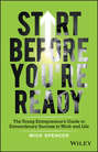 Start Before You're Ready. The Young Entrepreneurs Guide to Extraordinary Success in Work and Life