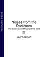 Noises from the Darkroom: The Science and Mystery of the Mind