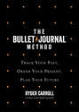 The Bullet Journal Method: Track Your Past, Order Your Present, Plan Your Future
