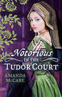 NOTORIOUS in the Tudor Court: A Sinful Alliance / A Notorious Woman