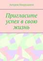 Пригласите успех в свою жизнь