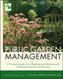 Public Garden Management. A Complete Guide to the Planning and Administration of Botanical Gardens and Arboreta
