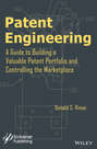 Patent Engineering. A Guide to Building a Valuable Patent Portfolio and Controlling the Marketplace