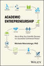 Academic Entrepreneurship. How to Bring Your Scientific Discovery to a Successful Commercial Product