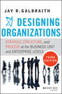 Designing Organizations. Strategy, Structure, and Process at the Business Unit and Enterprise Levels