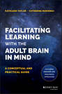 Facilitating Learning with the Adult Brain in Mind. A Conceptual and Practical Guide