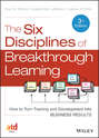 The Six Disciplines of Breakthrough Learning. How to Turn Training and Development into Business Results