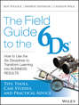The Field Guide to the 6Ds. How to Use the Six Disciplines to Transform Learning into Business Results