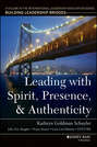 Leading with Spirit, Presence, and Authenticity. A Volume in the International Leadership Association Series, Building Leadership Bridges