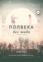 Полвека без тебя