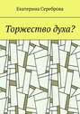 Торжество духа?