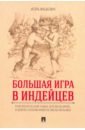 Большая игра в индейцев. Приключенческий роман для мальчиков…и девочек, которым нравятся смелые