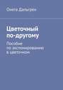 Цветочный по-другому. Пособие по экспонированию в цветочном