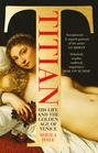 Titian: His Life and the Golden Age of Venice