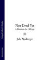 Not Dead Yet: A Manifesto for Old Age