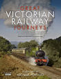 Great Victorian Railway Journeys: How Modern Britain was Built by Victorian Steam Power