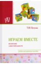 Играем вместе: воспитание самостоятельности. Учебно-методическое пособие