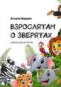 ВЗРОСЛЯТАМ О&nbsp;ЗВЕРЯТАХ. АЗБУКА ДЛЯ ДЕТЕЙ&nbsp;18+