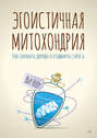 Эгоистичная митохондрия. Как сохранить здоровье и отодвинуть старость
