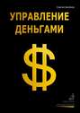 Управление деньгами. Как стать независимым