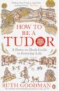 How to be a Tudor. Dawn-to-Dusk Guide to Everyday