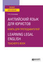 Английский язык для юристов. Книга для преподавателей. Learning legal english. Teachers book. Учебное пособие для вузов