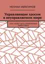 Управляющие хаосом в&nbsp;неуправляемом&nbsp;мире. Хаос может быть управляемым эффективно