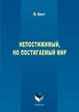 Непостижимый, но постигаемый мир