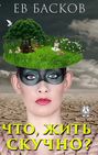 Что, жить скучно?