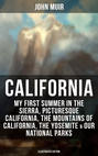 CALIFORNIA by John Muir: My First Summer in the Sierra, Picturesque California, The Mountains of California, The Yosemite & Our National Parks (Illustrated Edition)