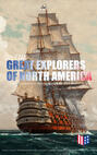 The Great Explorers of North America: Complete Biographies, Historical Documents, Journals & Letters