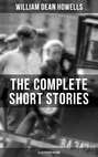 The Complete Short Stories of W.D. Howells (Illustrated Edition)