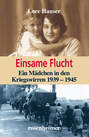 Einsame Flucht - Ein Mädchen in den Kriegswirren 1939 - 1945