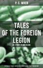 P. C.  WREN - Tales Of The Foreign Legion: 40+ Stories in One Volume (Stepsons of France, Good Gestes, Flawed Blades & Port o' Missing Men)