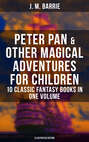 Peter Pan & Other Magical Adventures For Children - 10 Classic Fantasy Books in One Volume (Illustrated Edition)