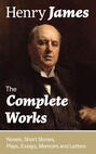 The Complete Works: Novels, Short Stories, Plays, Essays, Memoirs and Letters: The Portrait of a Lady, The Wings of the Dove, The American, The Bostonians, The Ambassadors, What Maisie Knew, Washington Square, Daisy Miller…