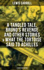 Lewis Carroll: A Tangled Tale, Bruno's Revenge and Other Stories & What the Tortoise Said to Achilles (3 Books in One Edition)