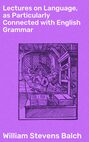 Lectures on Language, as Particularly Connected with English Grammar