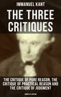 The Three Critiques: The Critique of Pure Reason, The Critique of Practical Reason and The Critique of Judgment (Complete Edition)