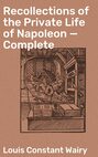Recollections of the Private Life of Napoleon — Complete