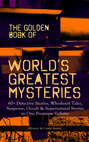 THE GOLDEN BOOK OF WORLD'S GREATEST MYSTERIES – 60+ Detective Stories, Whodunit Tales, Suspense, Occult & Supernatural Stories in One Premium Volume (Mystery & Crime Anthology)
