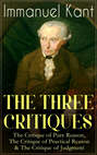 THE THREE CRITIQUES: The Critique of Pure Reason, The Critique of Practical Reason & The Critique of Judgment