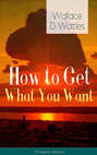 How to Get What You Want (Complete Edition): From one of The New Thought pioneers, author of The Science of Getting Rich, The Science of Being Well, The Science of Being Great, Hellfire Harrison, How to Promote Yourself and A New Christ