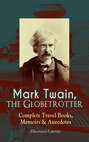 Mark Twain, the Globetrotter: Complete Travel Books, Memoirs & Anecdotes (Illustrated Edition)